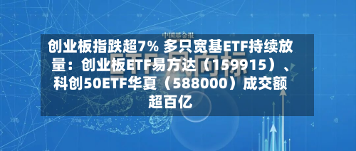 创业板指跌超7% 多只宽基ETF持续放量：创业板ETF易方达（159915）、科创50ETF华夏（588000）成交额超百亿-第2张图片