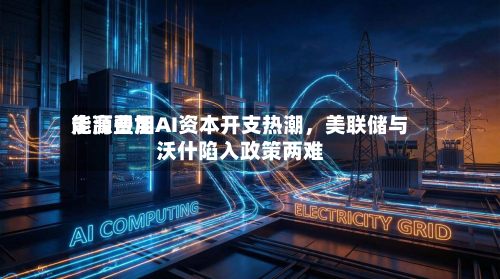 能源费用走高叠加AI资本开支热潮，美联储与沃什陷入政策两难-第1张图片