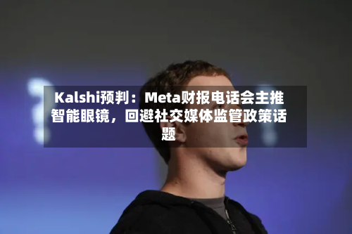 Kalshi预判：Meta财报电话会主推智能眼镜，回避社交媒体监管政策话题-第2张图片