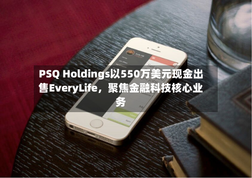 PSQ Holdings以550万美元现金出售EveryLife	，聚焦金融科技核心业务-第2张图片