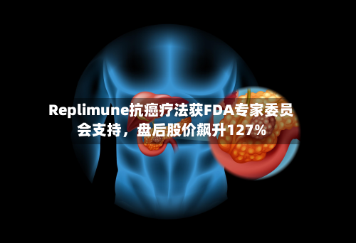 Replimune抗癌疗法获FDA专家委员会支持，盘后股价飙升127%-第3张图片
