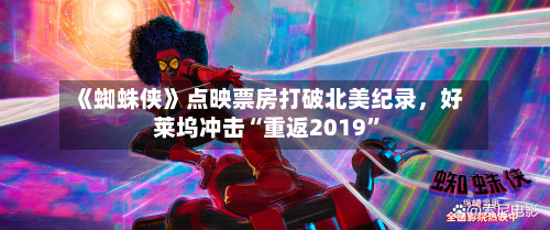 《蜘蛛侠》点映票房打破北美纪录，好莱坞冲击“重返2019”-第2张图片