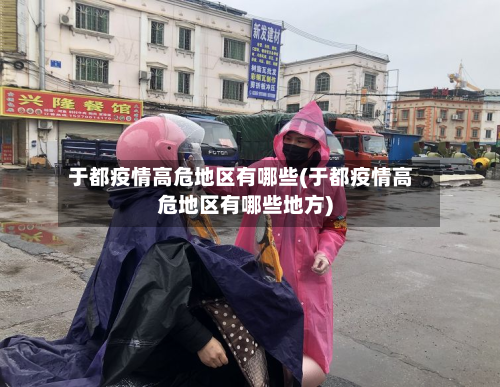 于都疫情高危地区有哪些(于都疫情高危地区有哪些地方)-第2张图片