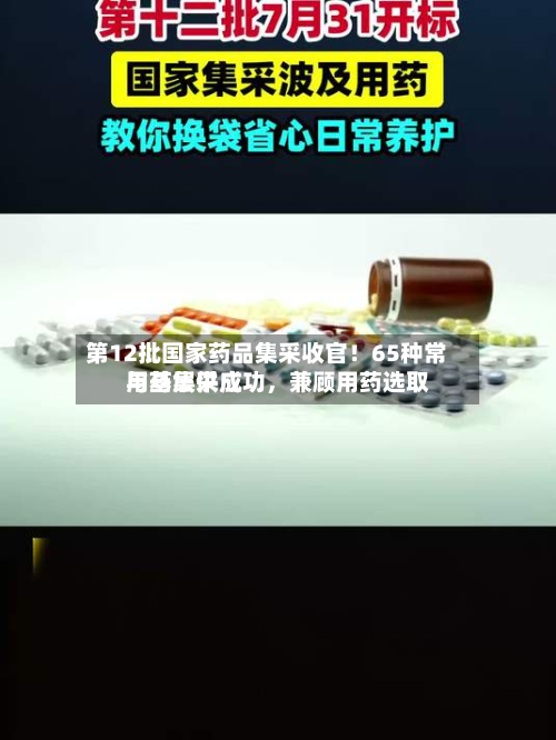 第12批国家药品集采收官！65种常用药集采成功	，兼顾用药选取与基层供应-第2张图片