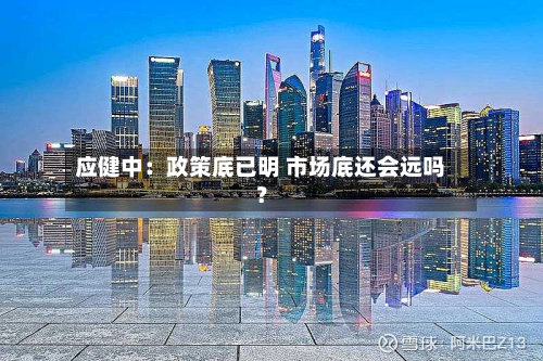 应健中:政策底已明 市场底还会远吗?-第2张图片