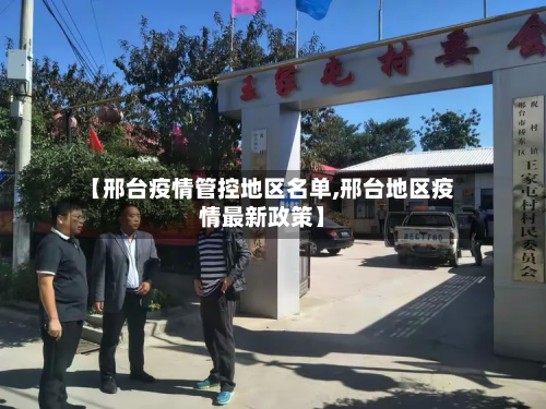 【邢台疫情管控地区名单,邢台地区疫情最新政策】-第3张图片