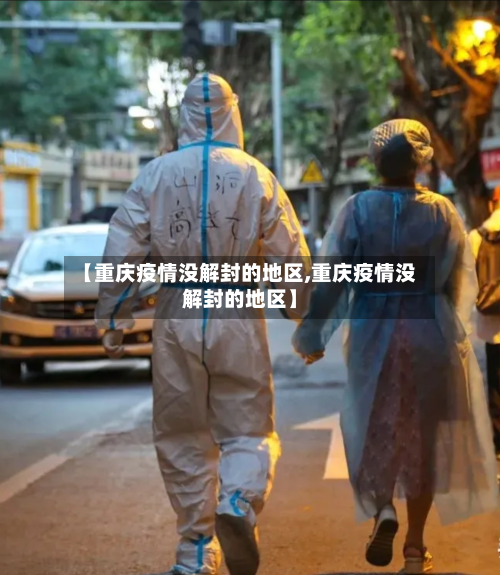 【重庆疫情没解封的地区,重庆疫情没解封的地区】-第2张图片