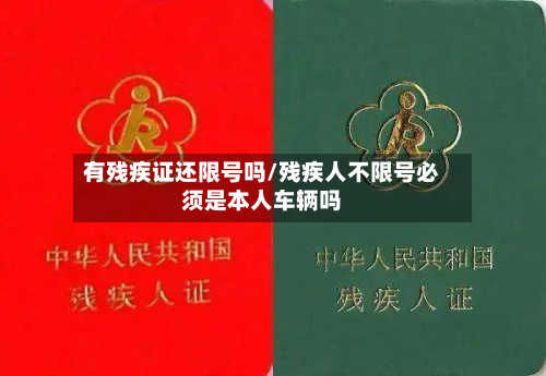 有残疾证还限号吗/残疾人不限号必须是本人车辆吗