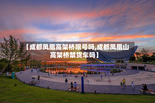 【成都凤凰高架桥限号吗,成都凤凰山高架桥禁货车吗】-第3张图片