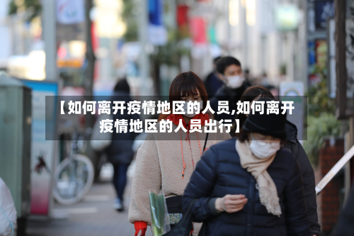 【如何离开疫情地区的人员,如何离开疫情地区的人员出行】-第3张图片