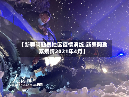 【新疆阿勒泰地区疫情演练,新疆阿勒泰疫情2021年4月】