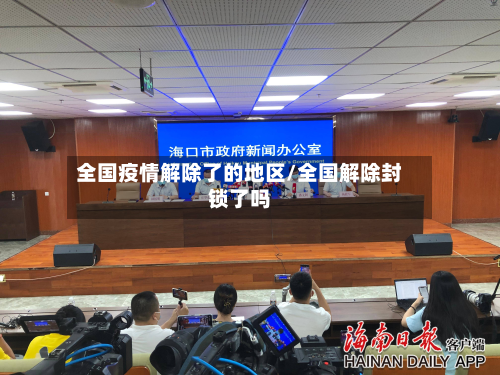 全国疫情解除了的地区/全国解除封锁了吗-第2张图片