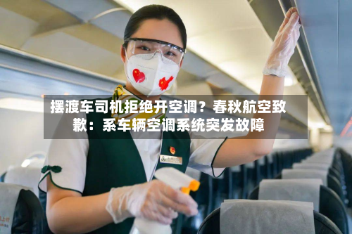 摆渡车司机拒绝开空调?春秋航空致歉:系车辆空调系统突发故障-第1张图片