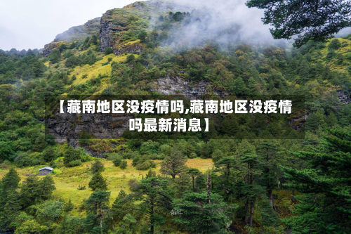 【藏南地区没疫情吗,藏南地区没疫情吗最新消息】