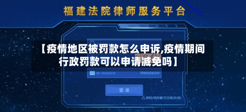 【疫情地区被罚款怎么申诉,疫情期间行政罚款可以申请减免吗】-第3张图片