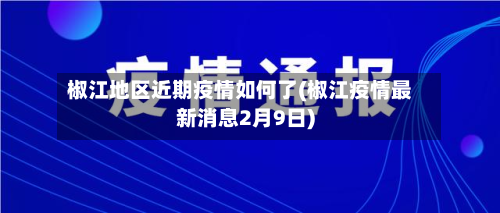 椒江地区近期疫情如何了(椒江疫情最新消息2月9日)-第2张图片
