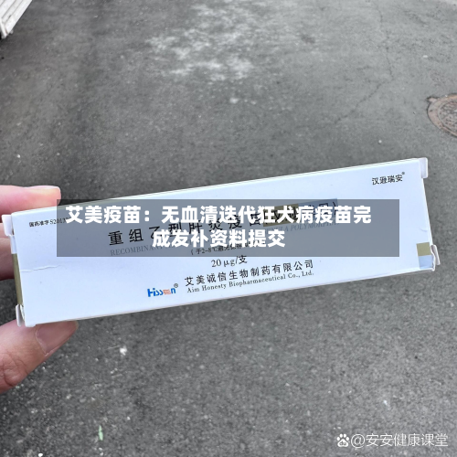 艾美疫苗:无血清迭代狂犬病疫苗完成发补资料提交-第2张图片