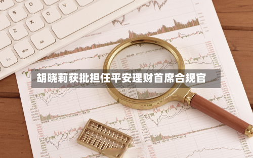胡晓莉获批担任平安理财首席合规官