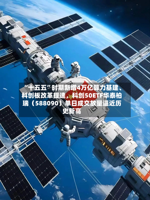 “十五五”时期新增4万亿算力基建、科创板改革提速，科创50ETF华泰柏瑞（588090）单日成交放量逼近历史新高-第2张图片