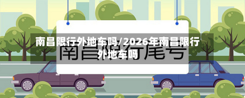南昌限行外地车吗/2026年南昌限行外地车吗-第2张图片