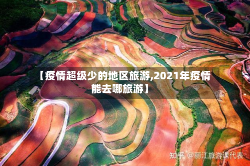 【疫情超级少的地区旅游,2021年疫情能去哪旅游】