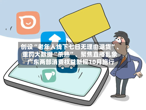 创设“老年人线下七日无理由退货	”	、重罚大数据“杀熟”、聚焦直播乱象 广东两部消费权益新规10月施行-第3张图片
