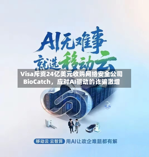 Visa斥资24亿美元收购网络安全公司BioCatch	，应对AI驱动的诈骗激增-第2张图片