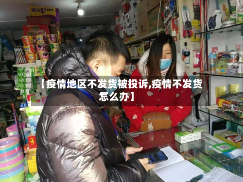 【疫情地区不发货被投诉,疫情不发货怎么办】