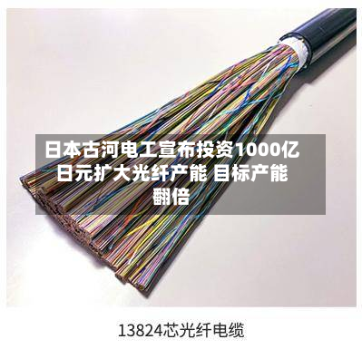 日本古河电工宣布投资1000亿日元扩大光纤产能 目标产能翻倍