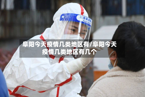阜阳今天疫情几类地区有/阜阳今天疫情几类地区有几个
