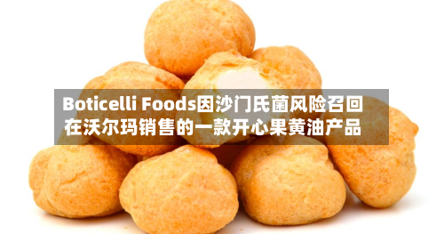 Boticelli Foods因沙门氏菌风险召回在沃尔玛销售的一款开心果黄油产品-第3张图片