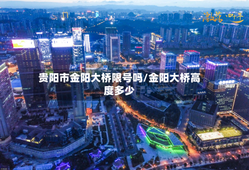 贵阳市金阳大桥限号吗/金阳大桥高度多少-第2张图片