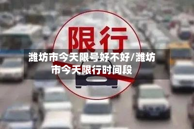 潍坊市今天限号好不好/潍坊市今天限行时间段