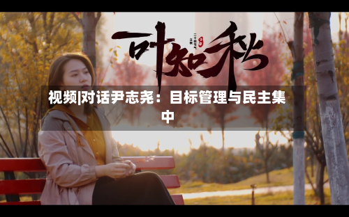 视频|对话尹志尧：目标管理与民主集中