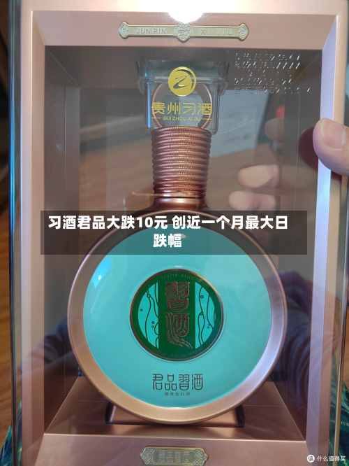 习酒君品大跌10元 创近一个月最大日跌幅