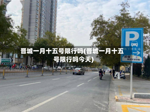 晋城一月十五号限行吗(晋城一月十五号限行吗今天)-第2张图片