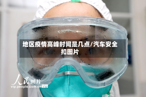 地区疫情高峰时间是几点/汽车安全扣图片