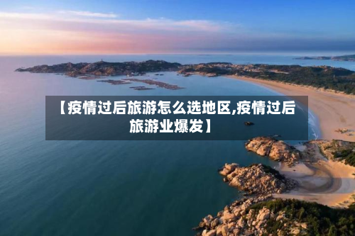 【疫情过后旅游怎么选地区,疫情过后旅游业爆发】-第2张图片