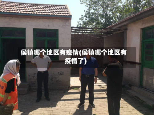侯镇哪个地区有疫情(侯镇哪个地区有疫情了)-第3张图片