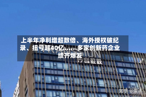 上半年净利增超数倍、海外授权破纪录	、扭亏超40亿……多家创新药企业绩齐爆发-第1张图片