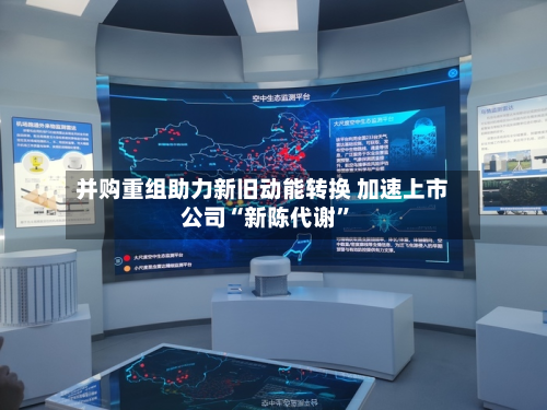并购重组助力新旧动能转换 加速上市公司“新陈代谢	”-第2张图片
