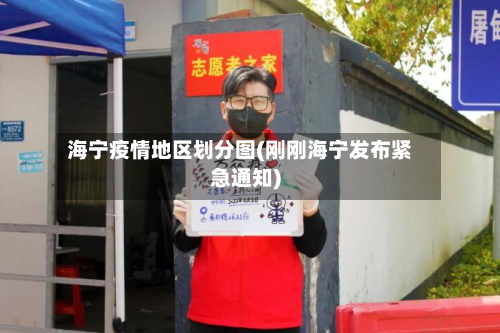 海宁疫情地区划分图(刚刚海宁发布紧急通知)-第3张图片