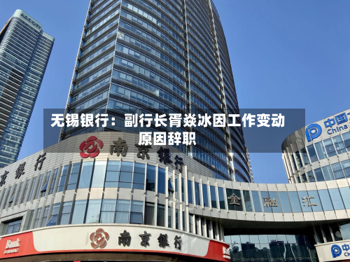 无锡银行：副行长胥焱冰因工作变动原因辞职