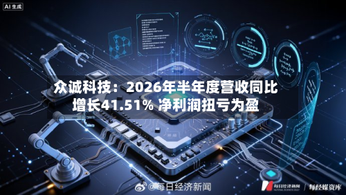 众诚科技：2026年半年度营收同比增长41.51% 净利润扭亏为盈-第3张图片