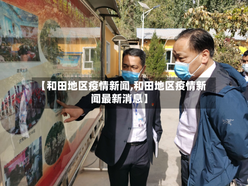 【和田地区疫情新闻,和田地区疫情新闻最新消息】
