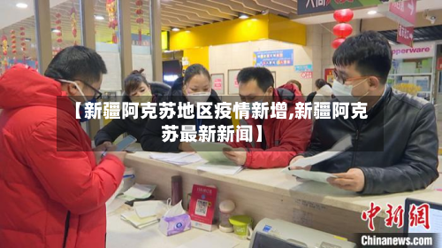 【新疆阿克苏地区疫情新增,新疆阿克苏最新新闻】
