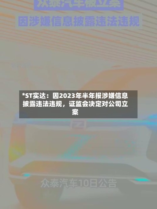 *ST实达：因2023年半年报涉嫌信息披露违法违规，证监会决定对公司立案-第3张图片