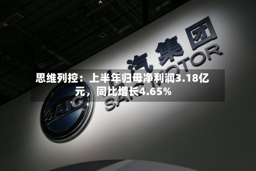 思维列控：上半年归母净利润3.18亿元	，同比增长4.65%-第2张图片