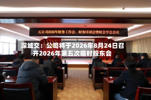 深城交：公司将于2026年8月24日召开2026年第五次临时股东会-第3张图片
