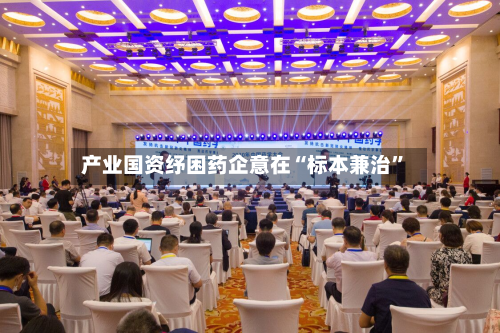产业国资纾困药企意在“标本兼治”-第2张图片